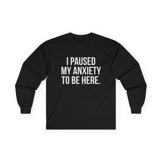 "I Paused My Anxiety to Be Here" Funny Long Sleeve Shirt