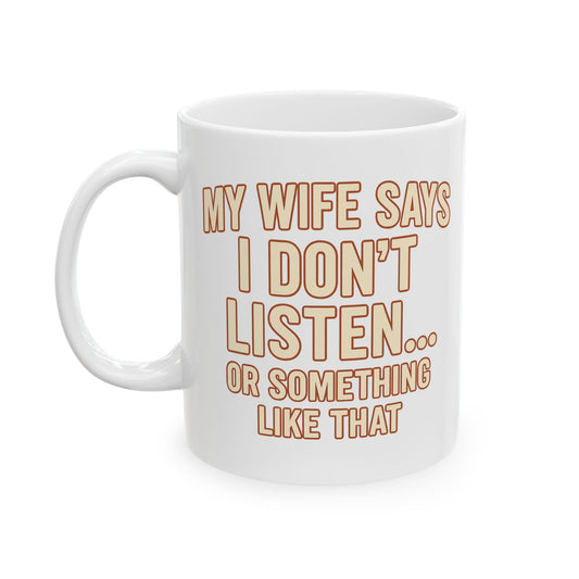 My Wife Says I Don't Listen Coffee Mug - 11oz & 15oz (Or Something Like That)