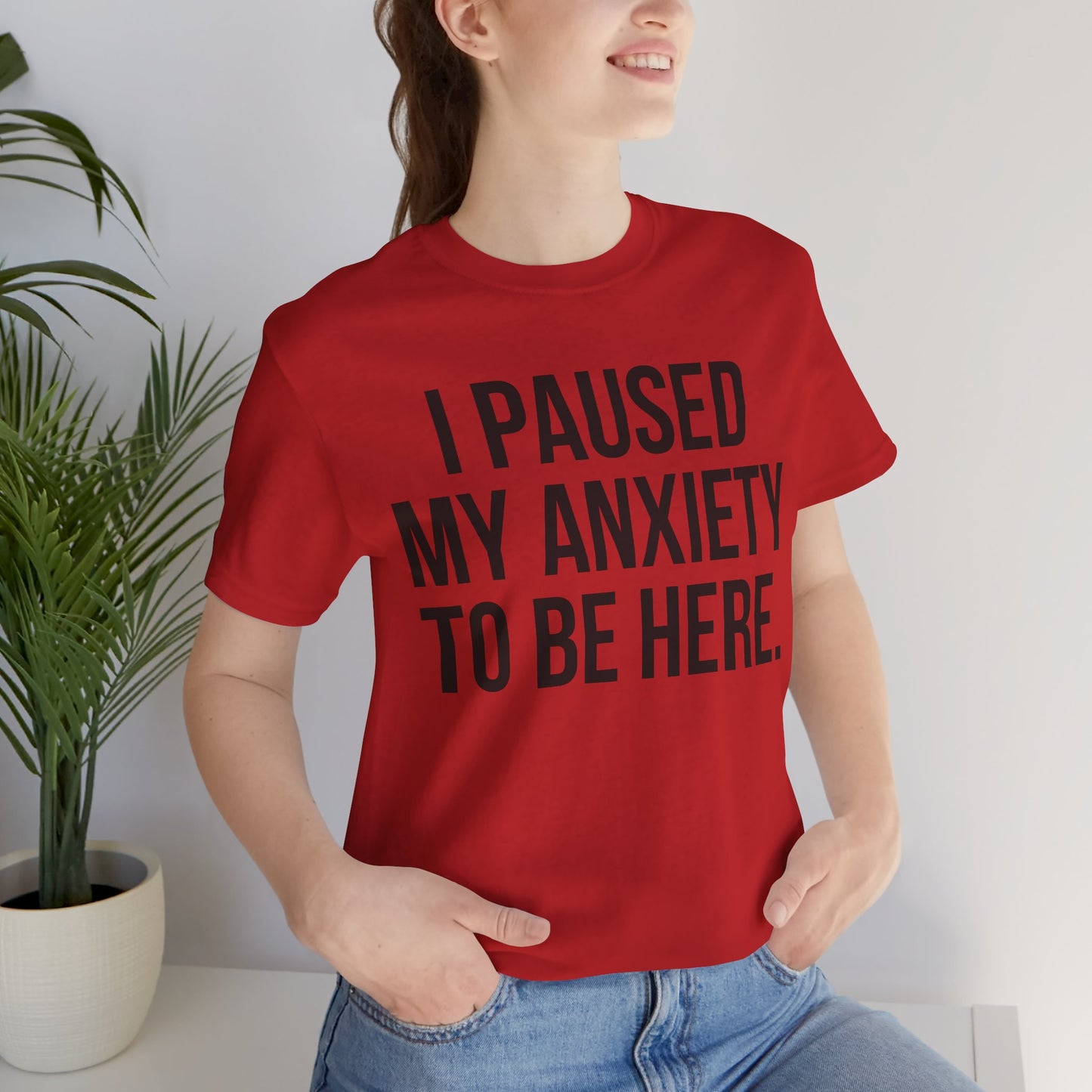 I Paused My Anxiety To Be Here - Mental Health Awareness Tee