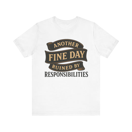 Another Fine Day Ruined by Responsibilities - Funny Adulting Tee