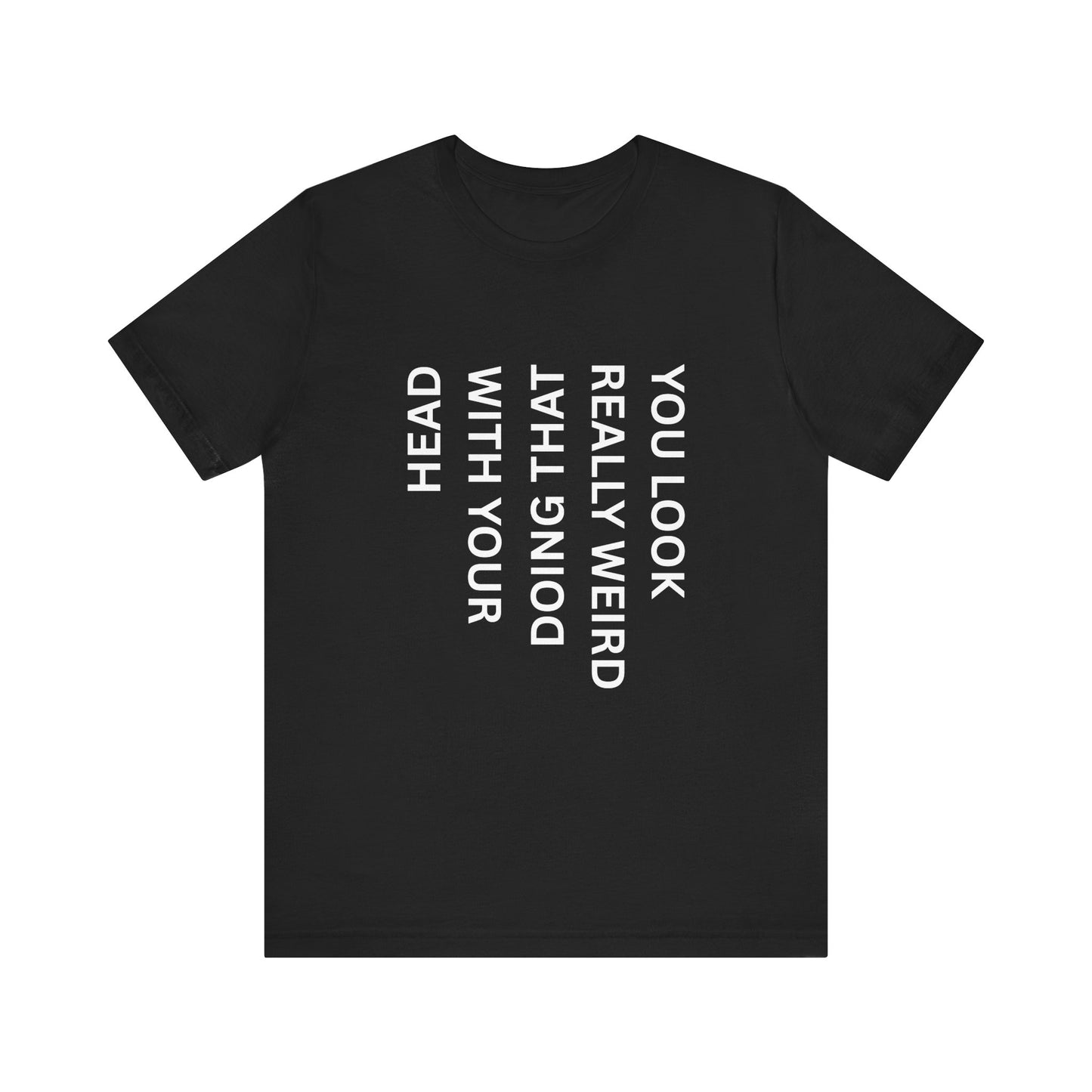 You Look Really Weird Doing That With Your Head Tee - Funny Observation Shirt