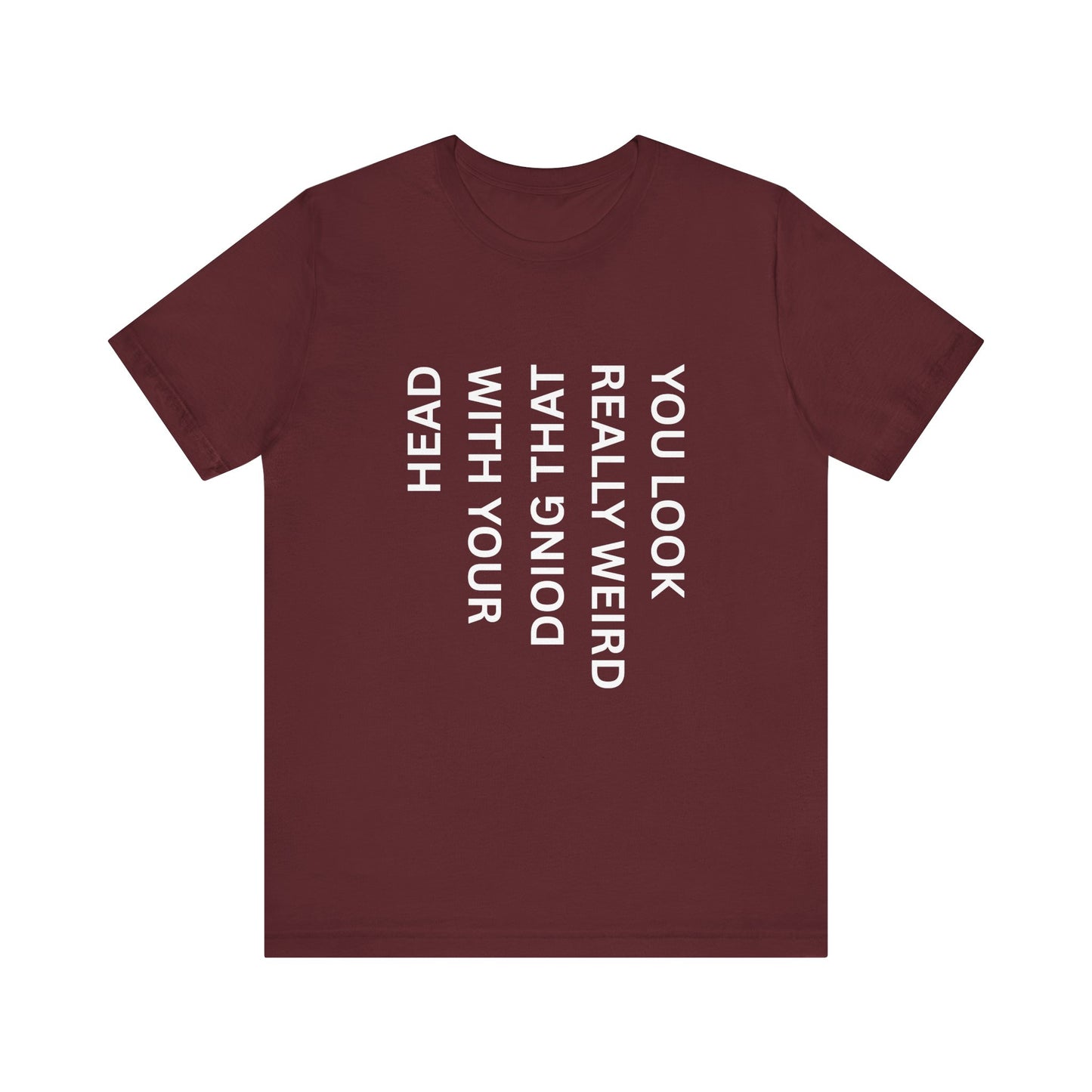 You Look Really Weird Doing That With Your Head Tee - Funny Observation Shirt