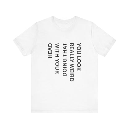 You Look Really Weird Doing That With Your Head Tee - Funny Observation Shirt