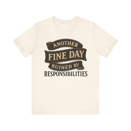 Another Fine Day Ruined by Responsibilities - Funny Adulting Tee