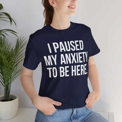 I Paused My Anxiety To Be Here - Mental Health Awareness Tee
