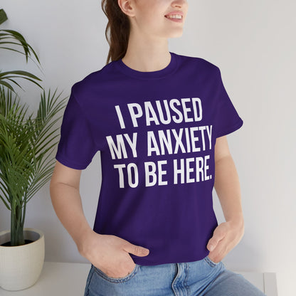 I Paused My Anxiety To Be Here - Mental Health Awareness Tee