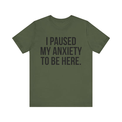 I Paused My Anxiety To Be Here - Mental Health Awareness Tee