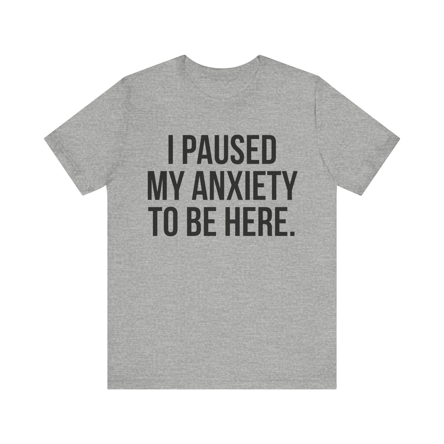 I Paused My Anxiety To Be Here - Mental Health Awareness Tee