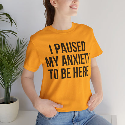 I Paused My Anxiety To Be Here - Mental Health Awareness Tee