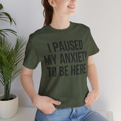 I Paused My Anxiety To Be Here - Mental Health Awareness Tee
