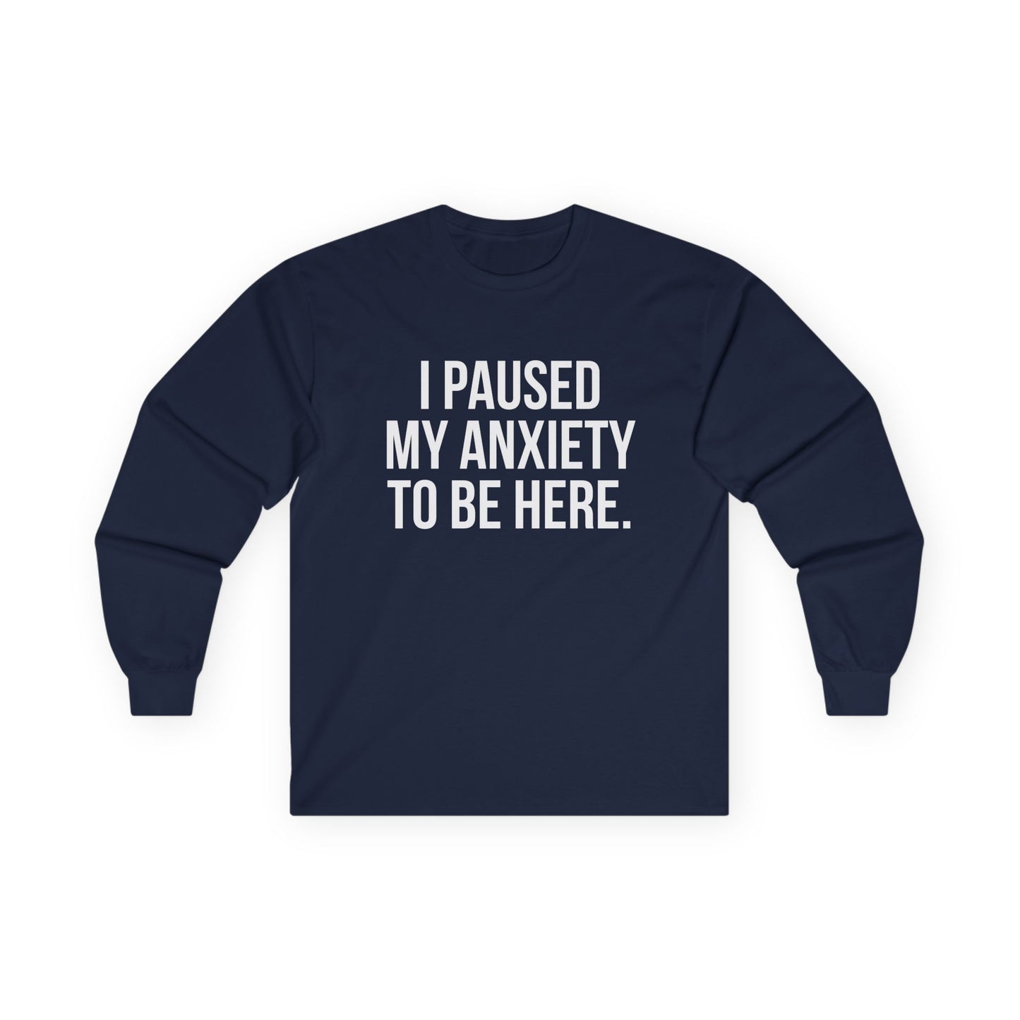 "I Paused My Anxiety to Be Here" Funny Long Sleeve Shirt