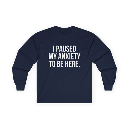 "I Paused My Anxiety to Be Here" Funny Long Sleeve Shirt