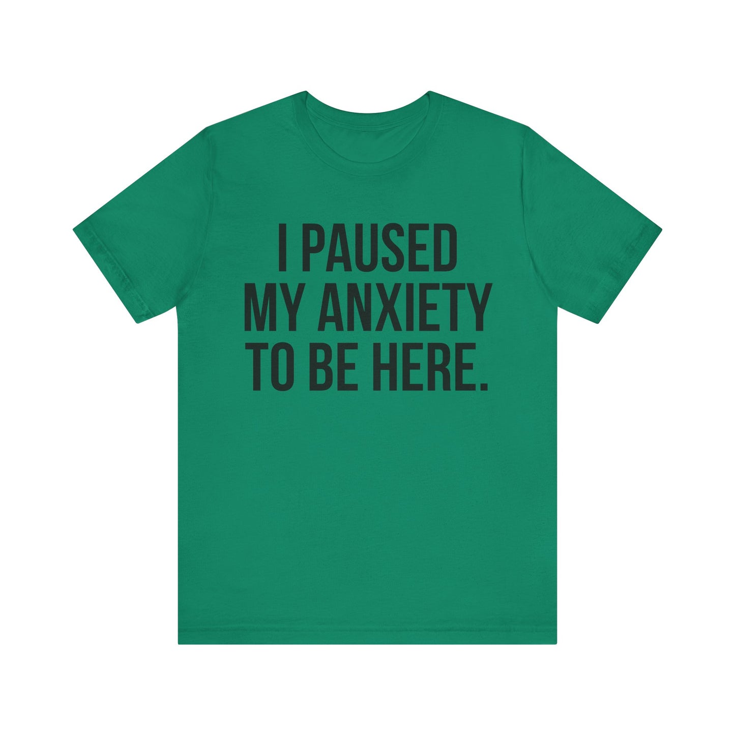 I Paused My Anxiety To Be Here - Mental Health Awareness Tee