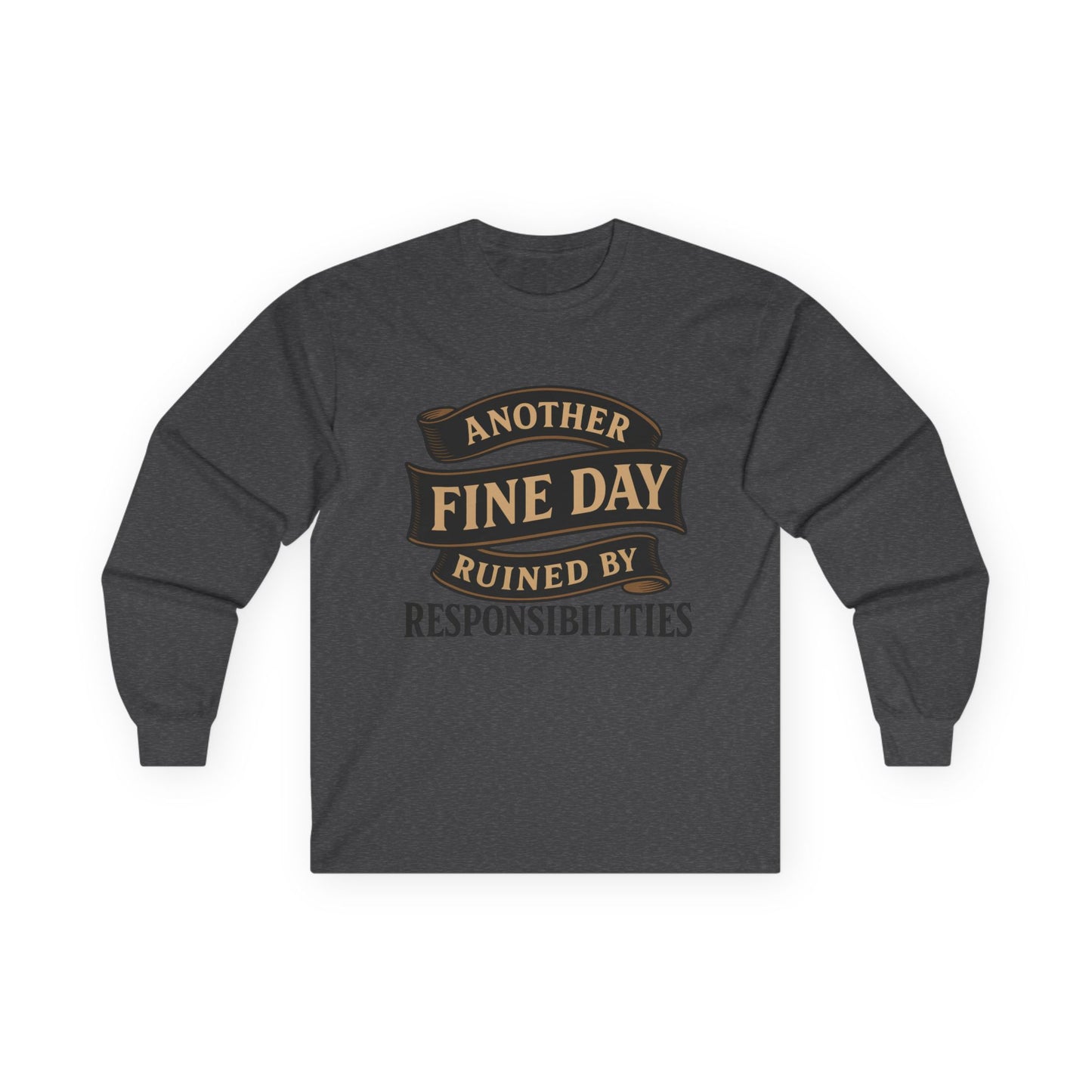 "Another Fine Day Ruined by Responsibilities" Long Sleeve Shirt