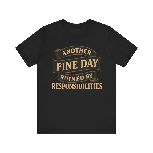 Another Fine Day Ruined by Responsibilities - Funny Adulting Tee