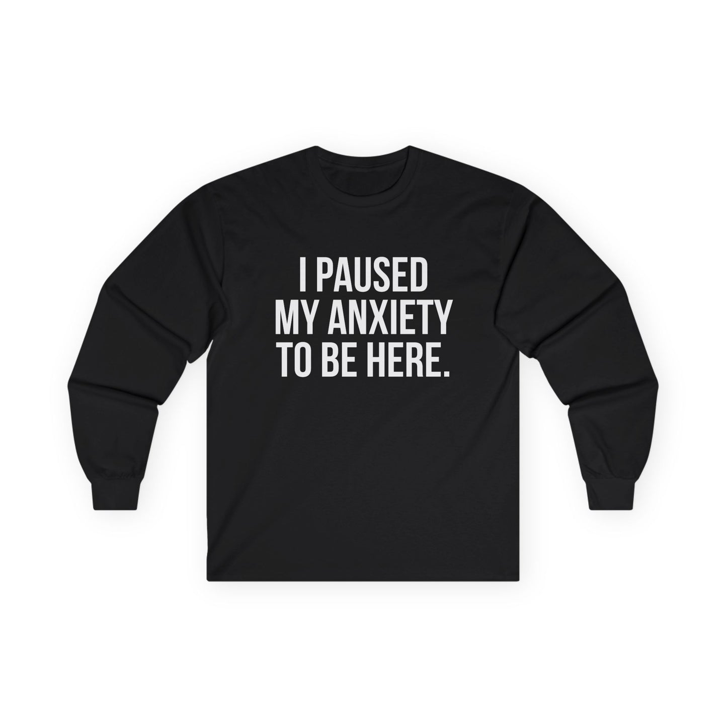 "I Paused My Anxiety to Be Here" Funny Long Sleeve Shirt