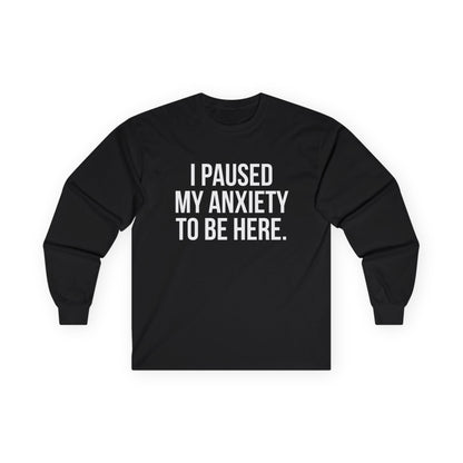 "I Paused My Anxiety to Be Here" Funny Long Sleeve Shirt