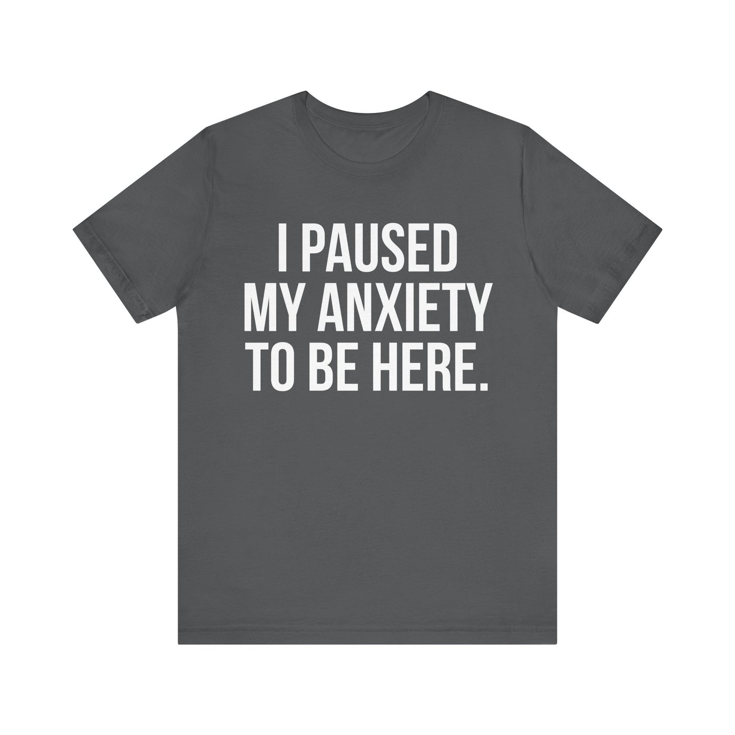 I Paused My Anxiety To Be Here - Mental Health Awareness Tee