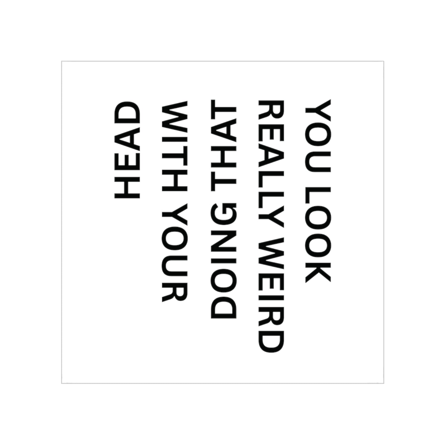 Square Transparent Outdoor Sticker — “You Look Really Weird Doing That With Your Head”