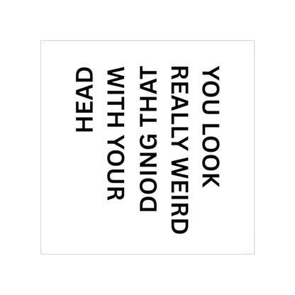 Square Transparent Outdoor Sticker — “You Look Really Weird Doing That With Your Head”