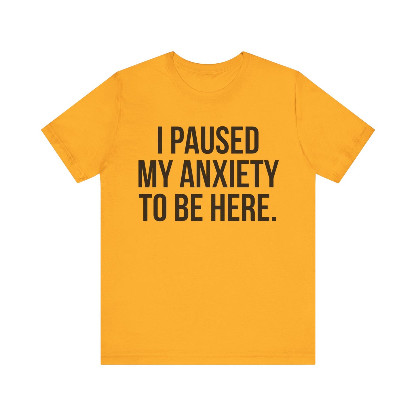 I Paused My Anxiety To Be Here - Mental Health Awareness Tee