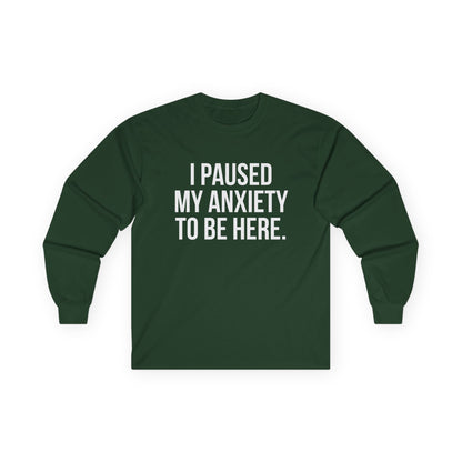 "I Paused My Anxiety to Be Here" Funny Long Sleeve Shirt