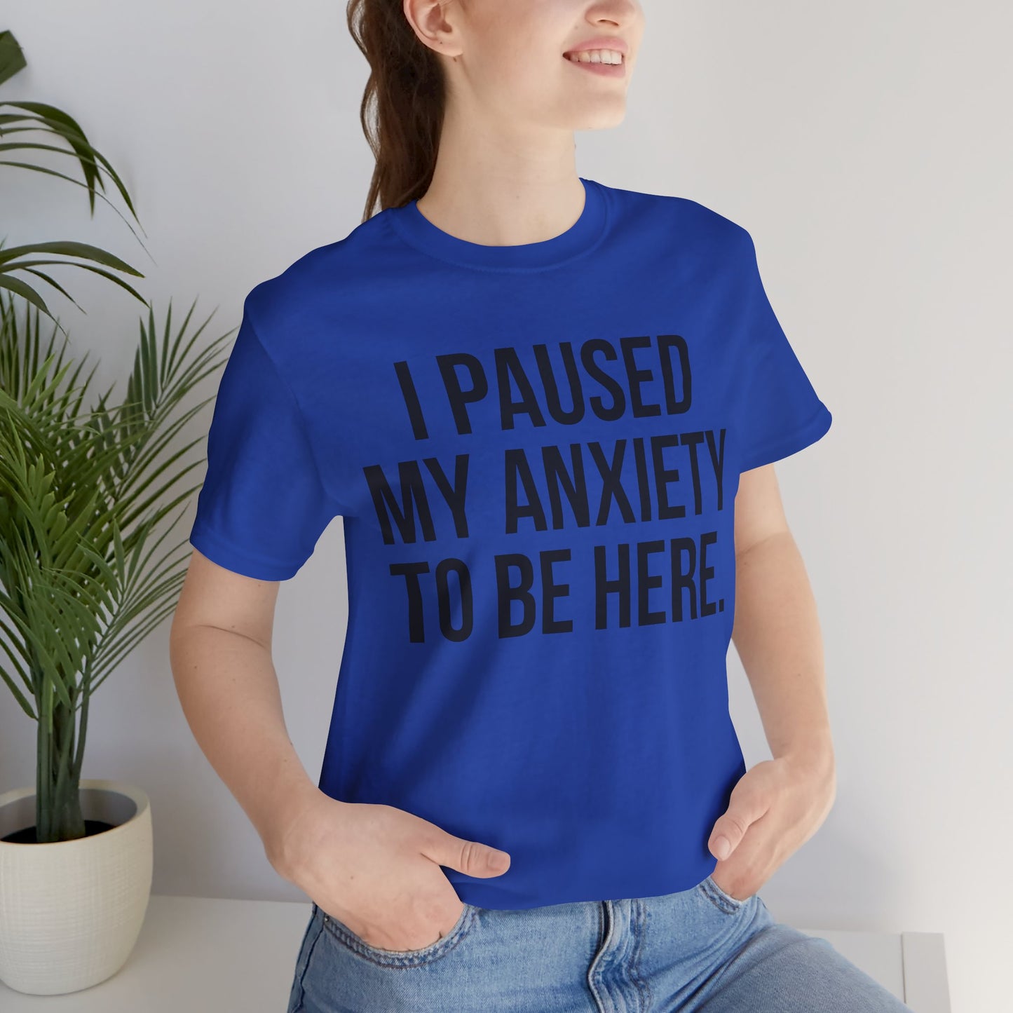 I Paused My Anxiety To Be Here - Mental Health Awareness Tee