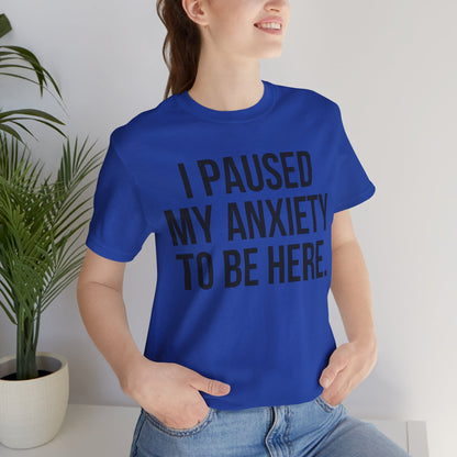 I Paused My Anxiety To Be Here - Mental Health Awareness Tee