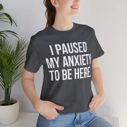 I Paused My Anxiety To Be Here - Mental Health Awareness Tee