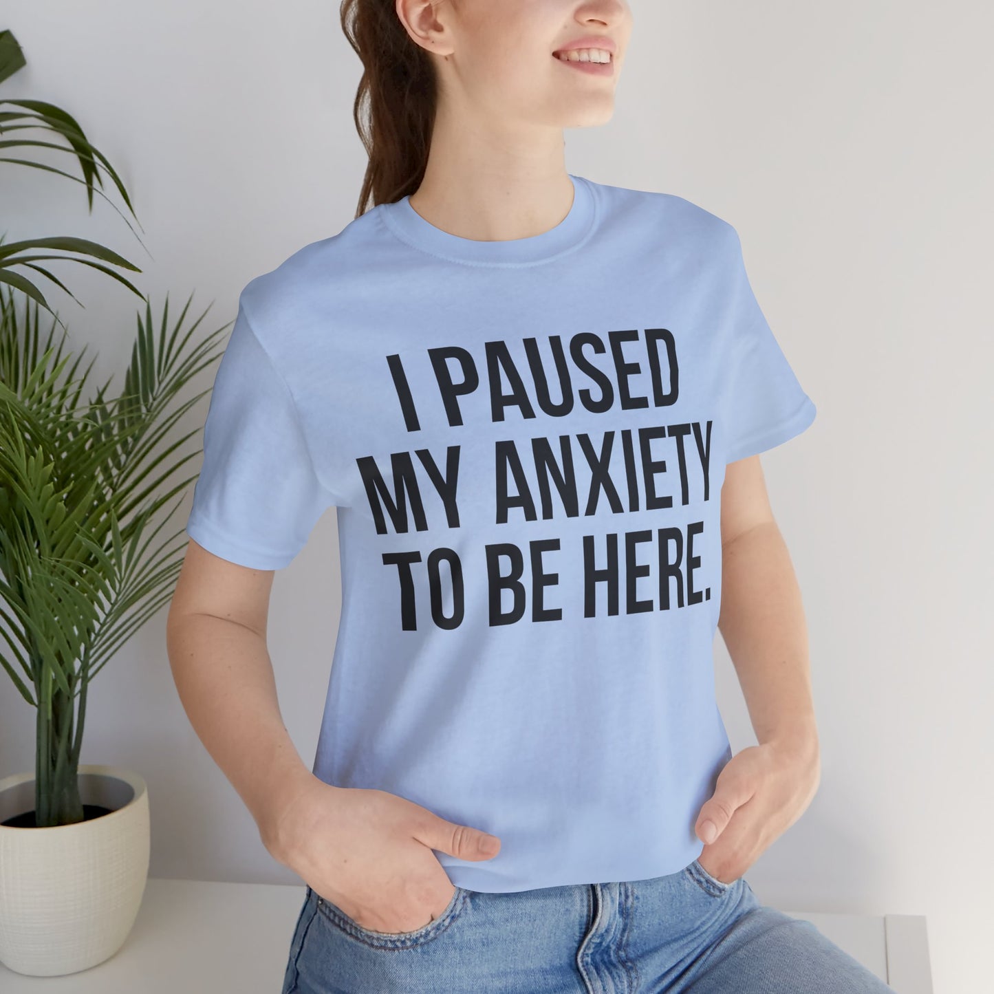 I Paused My Anxiety To Be Here - Mental Health Awareness Tee