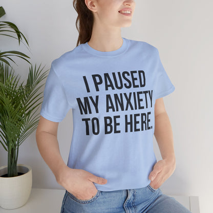 I Paused My Anxiety To Be Here - Mental Health Awareness Tee