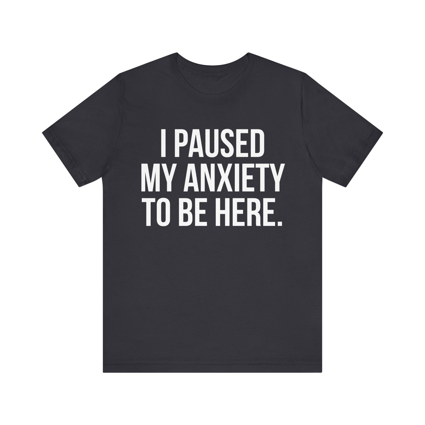 I Paused My Anxiety To Be Here - Mental Health Awareness Tee