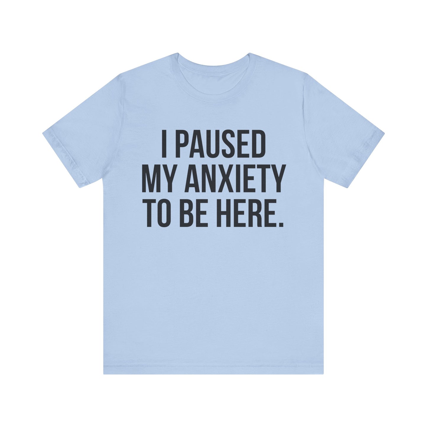 I Paused My Anxiety To Be Here - Mental Health Awareness Tee