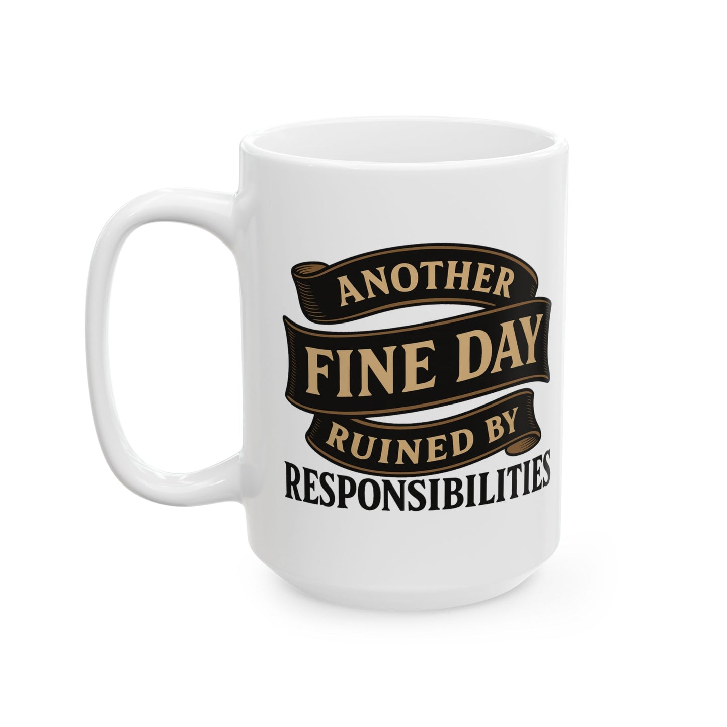Another Fine Day Ruined by Responsibilities - Funny Ceramic Mug