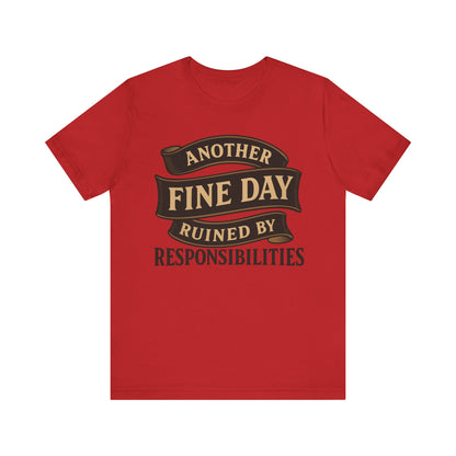 Another Fine Day Ruined by Responsibilities - Funny Adulting Tee