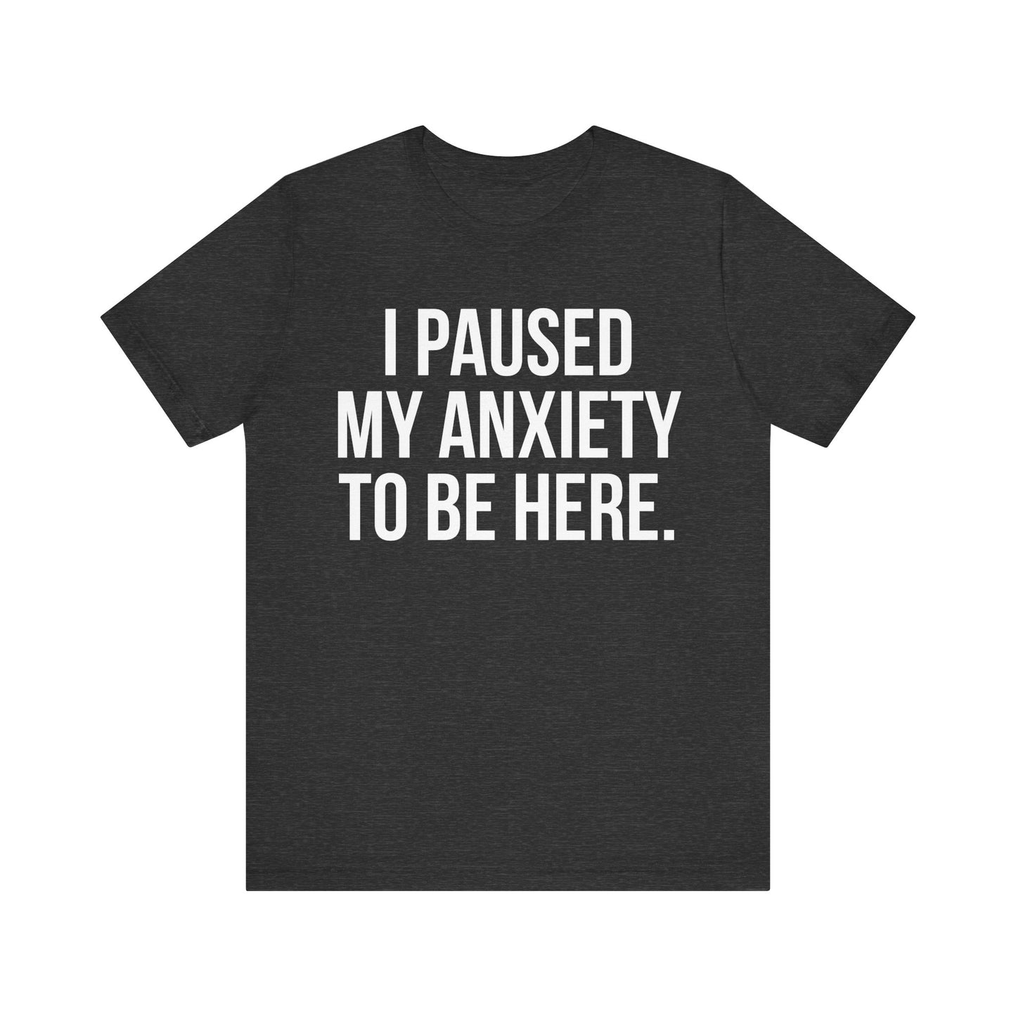 I Paused My Anxiety To Be Here - Mental Health Awareness Tee