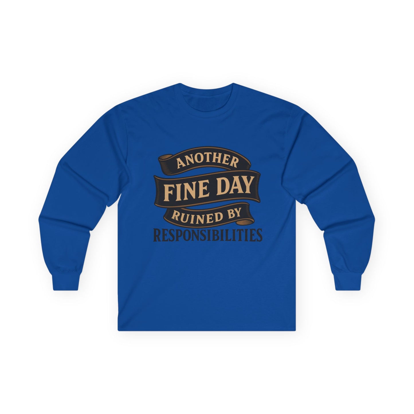 "Another Fine Day Ruined by Responsibilities" Long Sleeve Shirt