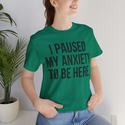I Paused My Anxiety To Be Here - Mental Health Awareness Tee