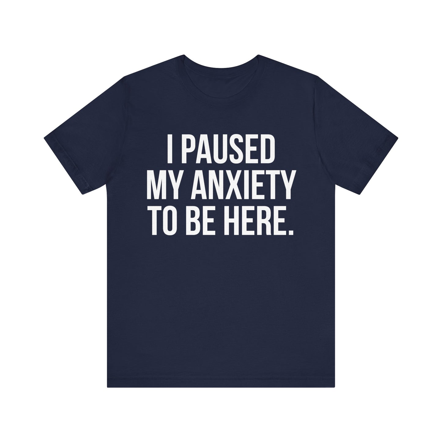 I Paused My Anxiety To Be Here - Mental Health Awareness Tee