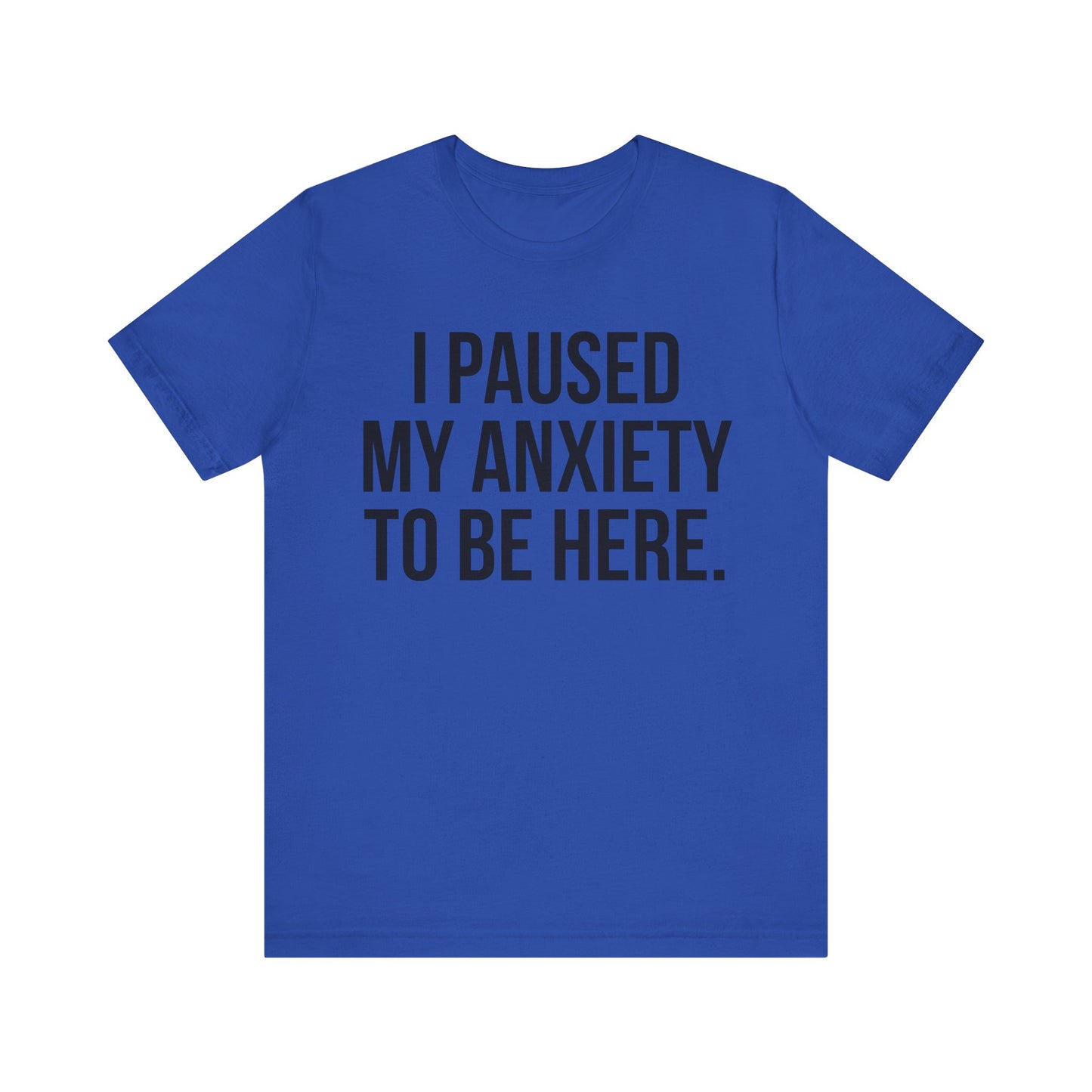 I Paused My Anxiety To Be Here - Mental Health Awareness Tee