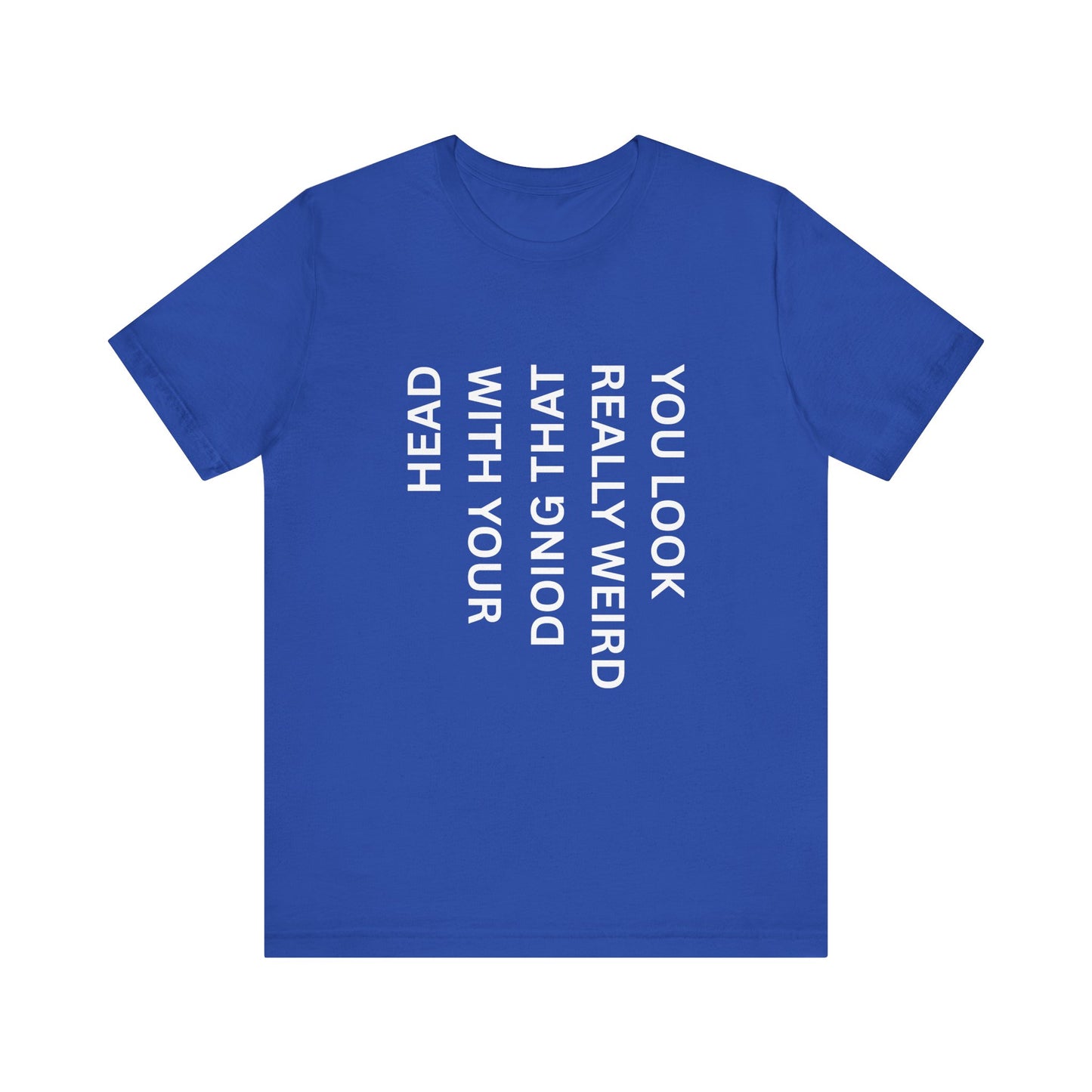 You Look Really Weird Doing That With Your Head Tee - Funny Observation Shirt