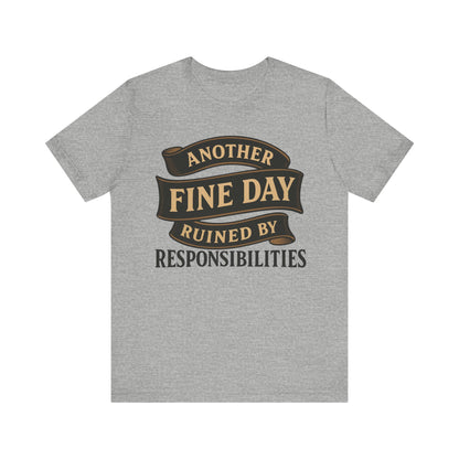 Another Fine Day Ruined by Responsibilities - Funny Adulting Tee
