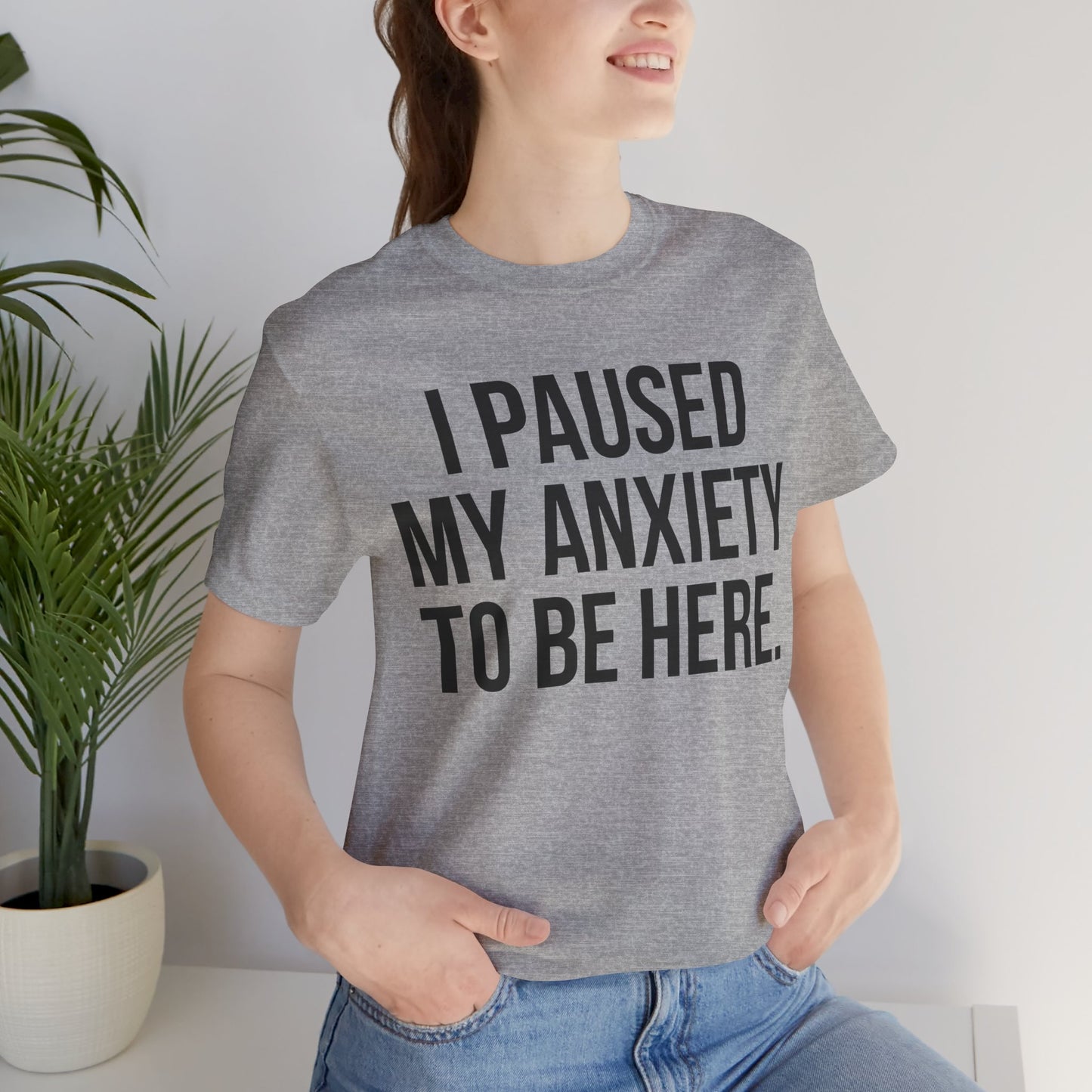 I Paused My Anxiety To Be Here - Mental Health Awareness Tee