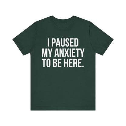 I Paused My Anxiety To Be Here - Mental Health Awareness Tee