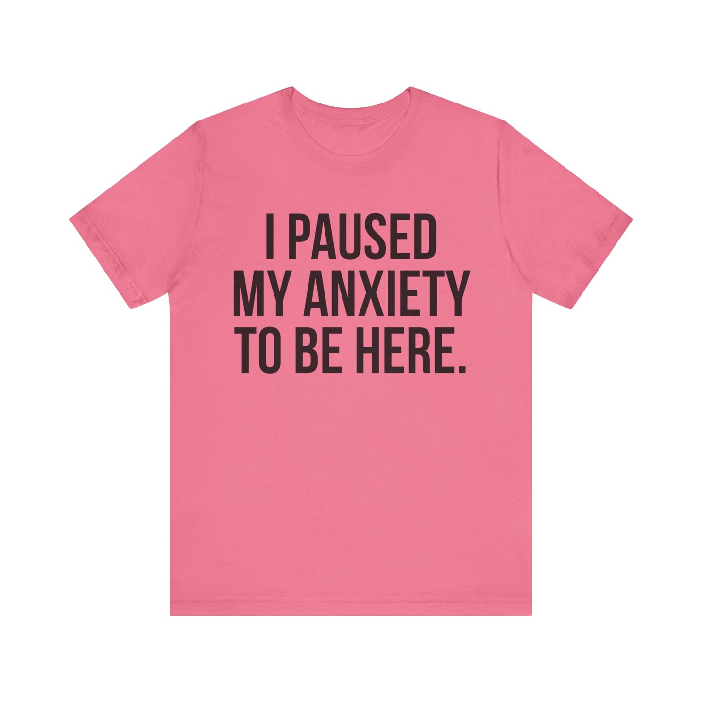 I Paused My Anxiety To Be Here - Mental Health Awareness Tee