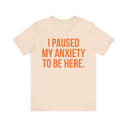 I Paused My Anxiety To Be Here - Mental Health Awareness Tee