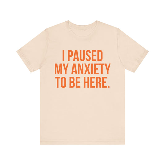 I Paused My Anxiety To Be Here - Mental Health Awareness Tee