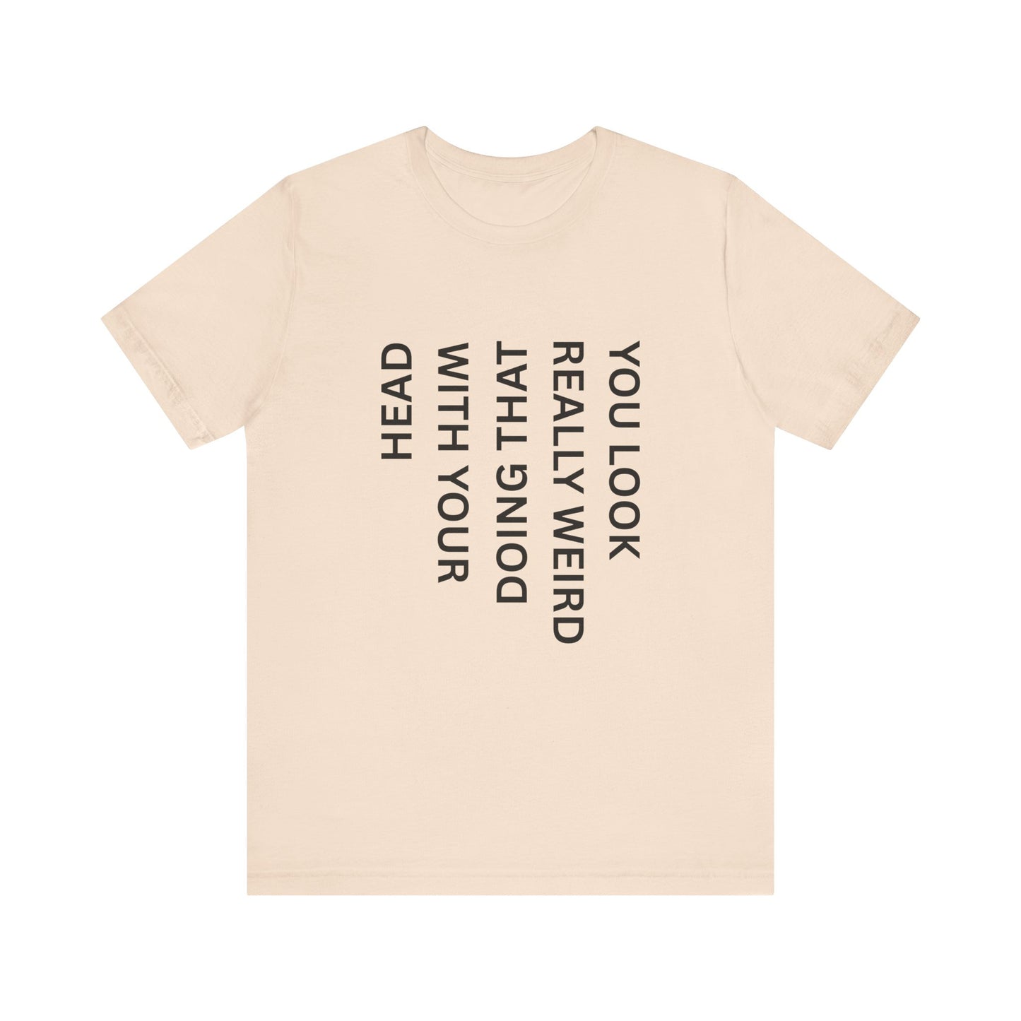 You Look Really Weird Doing That With Your Head Tee - Funny Observation Shirt