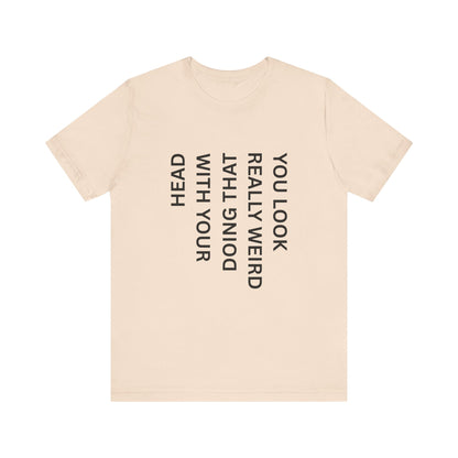 You Look Really Weird Doing That With Your Head Tee - Funny Observation Shirt