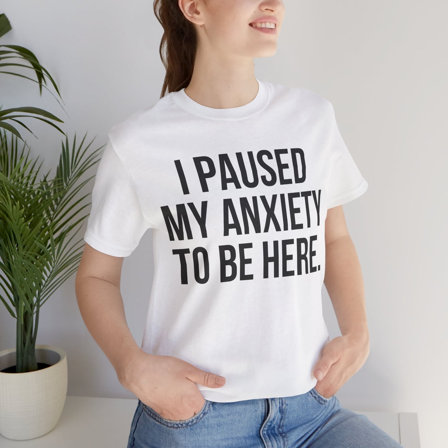 I Paused My Anxiety To Be Here - Mental Health Awareness Tee